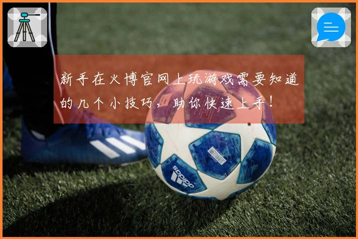 新手在火博官网上玩游戏需要知道的几个小技巧，助你快速上手！