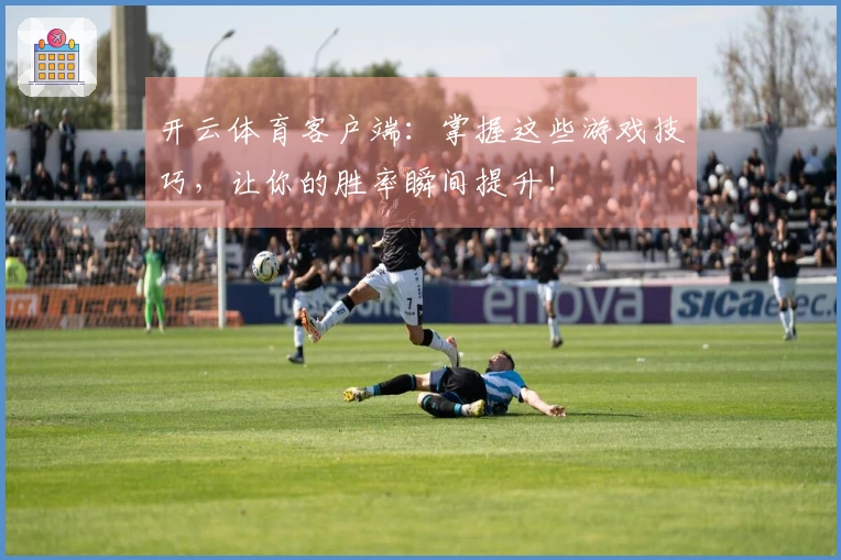 开云体育客户端：掌握这些游戏技巧，让你的胜率瞬间提升！