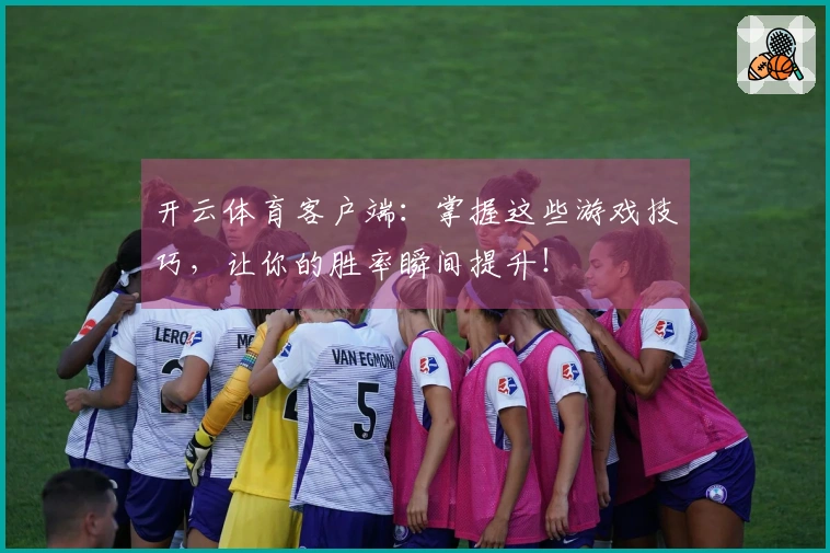 开云体育客户端：掌握这些游戏技巧，让你的胜率瞬间提升！