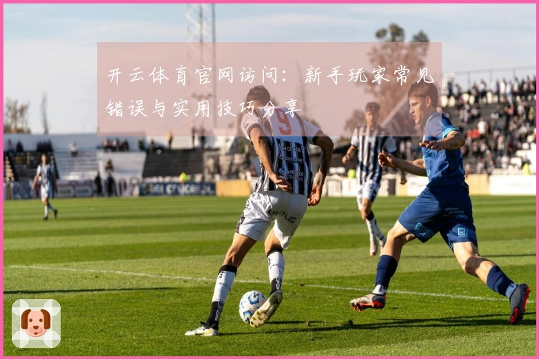 开云体育官网访问：新手玩家常见错误与实用技巧分享