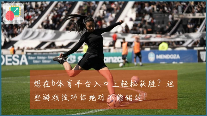 想在b体育平台入口上轻松获胜？这些游戏技巧你绝对不能错过！