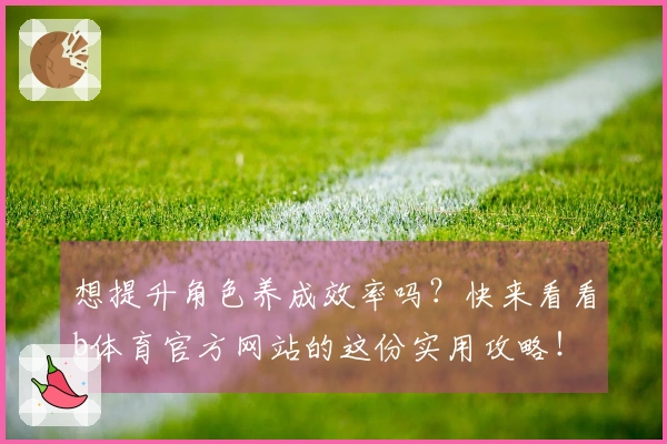 想提升角色养成效率吗？快来看看b体育官方网站的这份实用攻略！