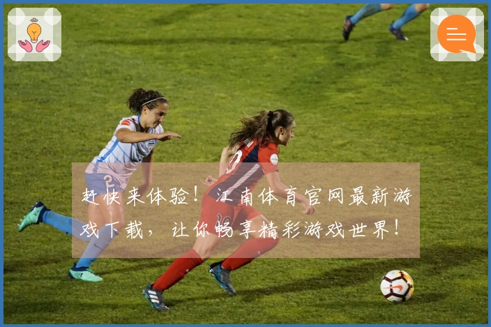 赶快来体验！江南体育官网最新游戏下载，让你畅享精彩游戏世界！
