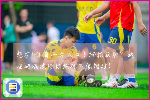 想在b体育平台入口上轻松获胜？这些游戏技巧你绝对不能错过！