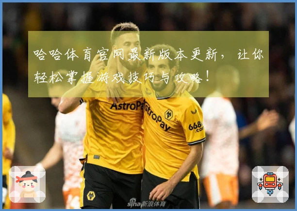 哈哈体育官网最新版本更新，让你轻松掌握游戏技巧与攻略！