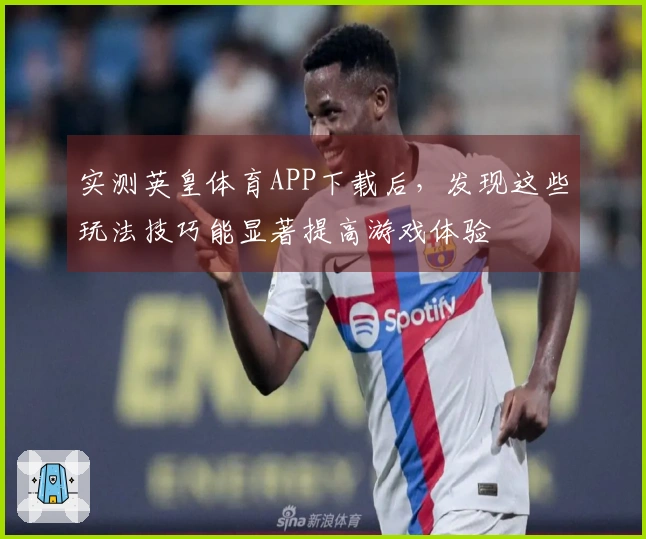 实测英皇体育APP下载后，发现这些玩法技巧能显著提高游戏体验